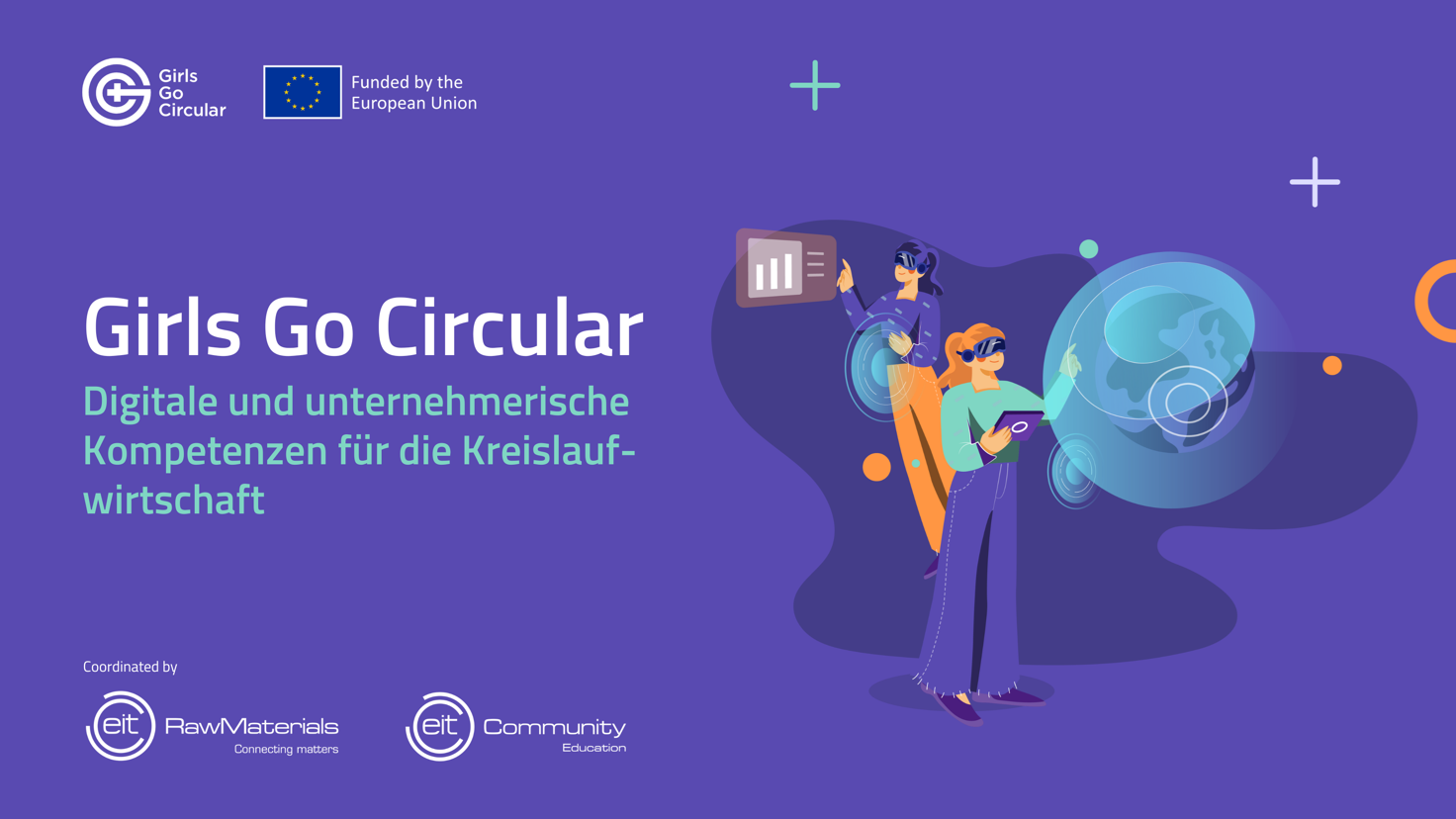 Die Grafik zeigt den Schriftzug "Girls Go Circular". Darunter steht "Digitale und unternehmerische Kompetenzen für die Kreislaufwirtschaft". Eine Illustration zeigt zwei Mädchen, die in der virtuellen Realität an etwas arbeiten. Außerdem findet sich ein Logo mit dem Schriftzug "Funded by the European Union". Unter dem Schriftzug "Coordinated by" stehen die Logos von "eit RawMaterials - Connecting matters" und eit Community - Education".